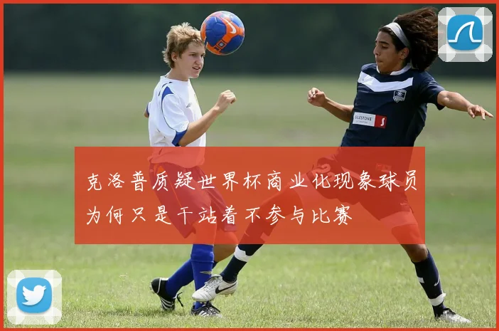克洛普质疑世界杯商业化现象球员为何只是干站着不参与比赛