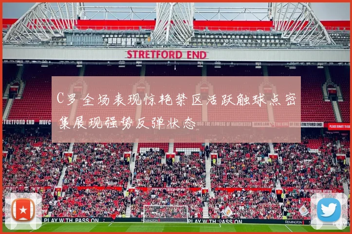 C罗全场表现惊艳禁区活跃触球点密集展现强势反弹状态