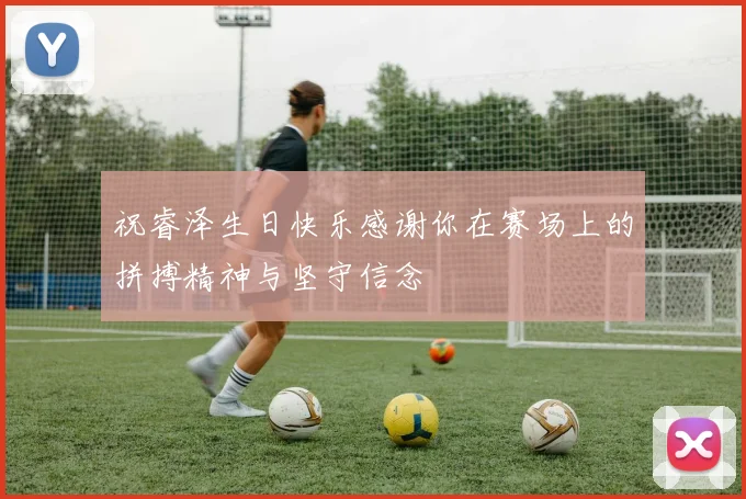祝睿泽生日快乐感谢你在赛场上的拼搏精神与坚守信念