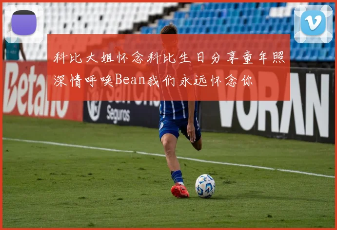 科比大姐怀念科比生日分享童年照深情呼唤Bean我们永远怀念你