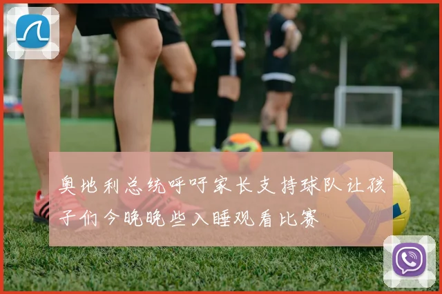 奥地利总统呼吁家长支持球队让孩子们今晚晚些入睡观看比赛