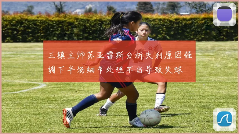 三镇主帅苏亚雷斯分析失利原因强调下半场细节处理不当导致失球