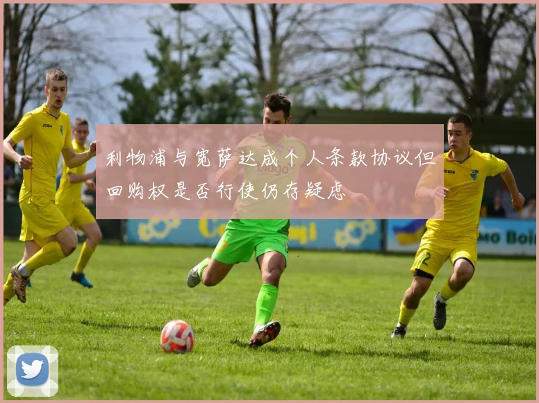 利物浦与宽萨达成个人条款协议但回购权是否行使仍存疑虑