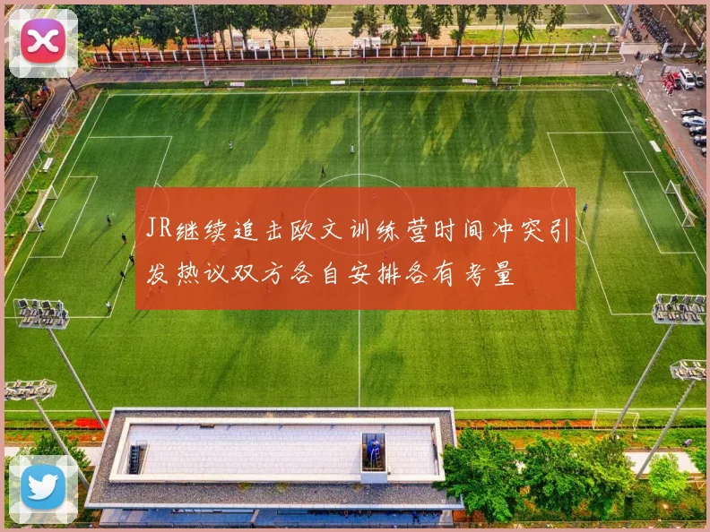 JR继续追击欧文训练营时间冲突引发热议双方各自安排各有考量